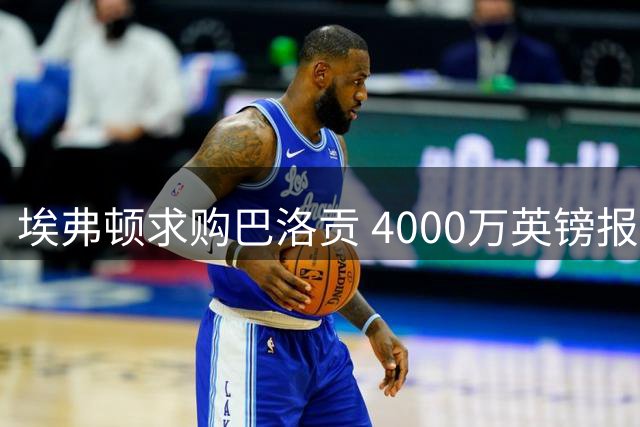 埃弗顿求购巴洛贡 4000万英镑报价摩纳哥前锋