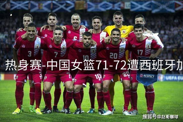 热身赛-中国女篮71-72遭西班牙加时准绝杀 张子宇22+12杨舒予17分